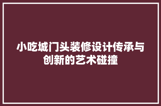 小吃城门头装修设计传承与创新的艺术碰撞