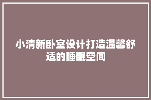 小清新卧室设计打造温馨舒适的睡眠空间