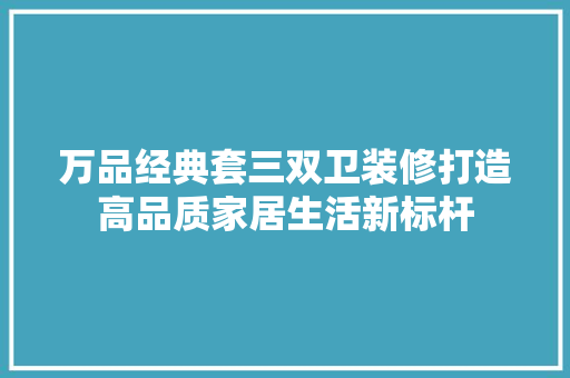 万品经典套三双卫装修打造高品质家居生活新标杆