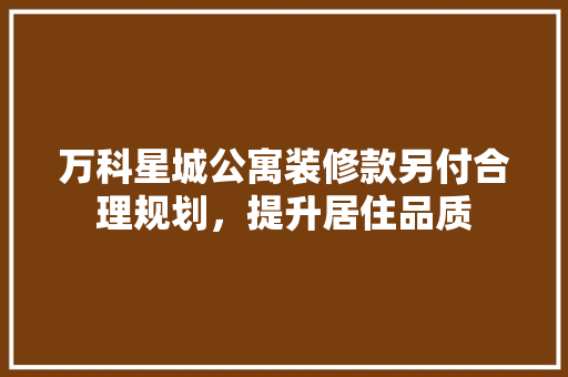 万科星城公寓装修款另付合理规划，提升居住品质