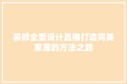 装修全案设计直播打造完美家居的方法之路