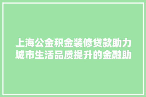 上海公金积金装修贷款助力城市生活品质提升的金融助力器