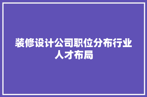 装修设计公司职位分布行业人才布局
