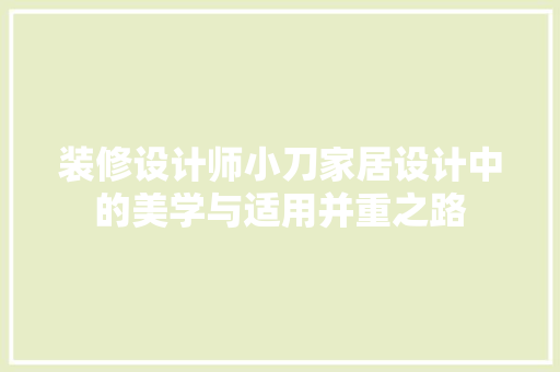 装修设计师小刀家居设计中的美学与适用并重之路  第1张