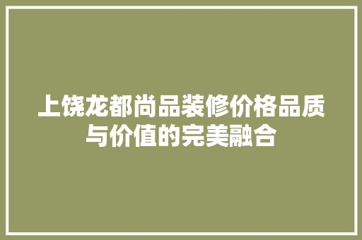 上饶龙都尚品装修价格品质与价值的完美融合