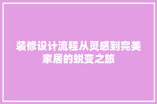 装修设计流程从灵感到完美家居的蜕变之旅