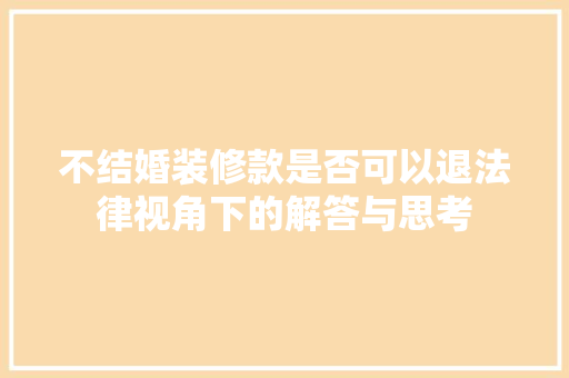不结婚装修款是否可以退法律视角下的解答与思考