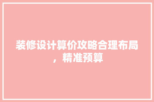 装修设计算价攻略合理布局，精准预算