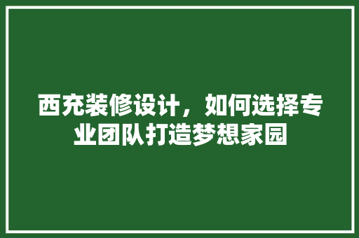 西充装修设计，如何选择专业团队打造梦想家园  第1张