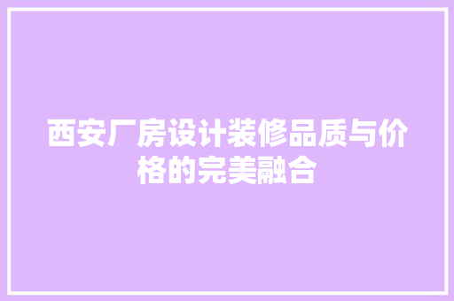西安厂房设计装修品质与价格的完美融合