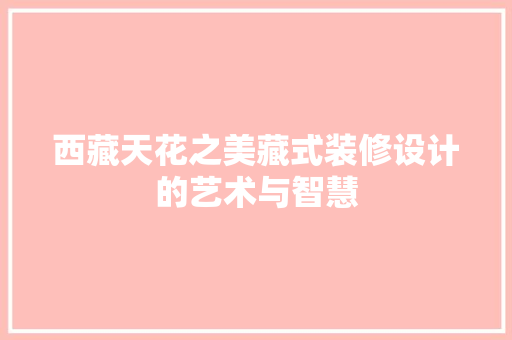 西藏天花之美藏式装修设计的艺术与智慧