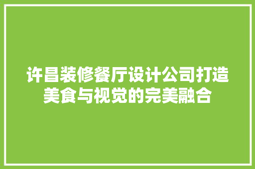 许昌装修餐厅设计公司打造美食与视觉的完美融合