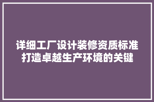 详细工厂设计装修资质标准打造卓越生产环境的关键