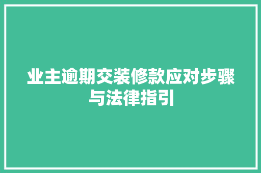 业主逾期交装修款应对步骤与法律指引
