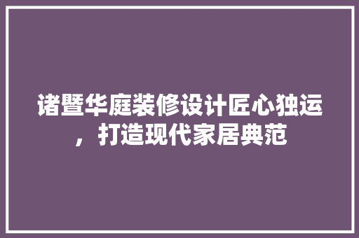 诸暨华庭装修设计匠心独运，打造现代家居典范  第1张