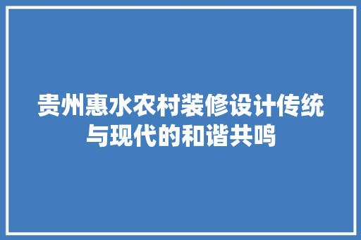 贵州惠水农村装修设计传统与现代的和谐共鸣