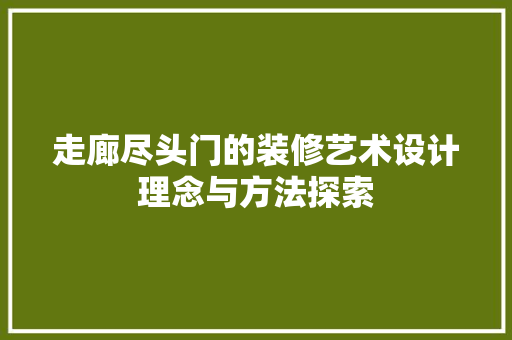 走廊尽头门的装修艺术设计理念与方法探索  第1张