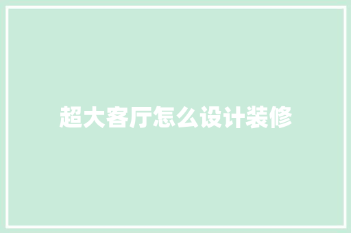 超大客厅怎么设计装修  第1张