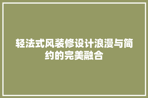 轻法式风装修设计浪漫与简约的完美融合