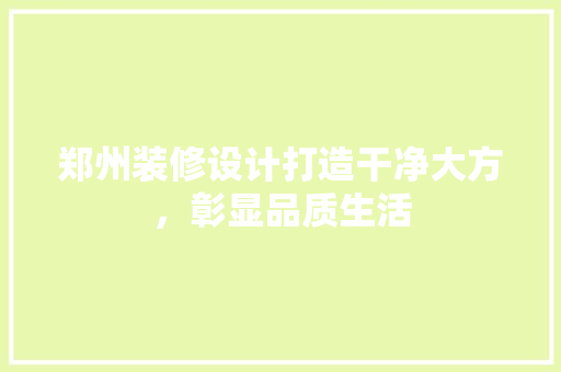 郑州装修设计打造干净大方，彰显品质生活