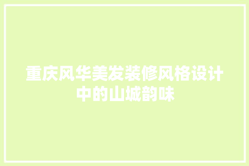 重庆风华美发装修风格设计中的山城韵味