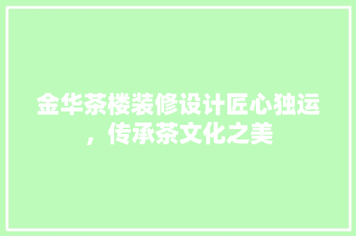 金华茶楼装修设计匠心独运，传承茶文化之美  第1张