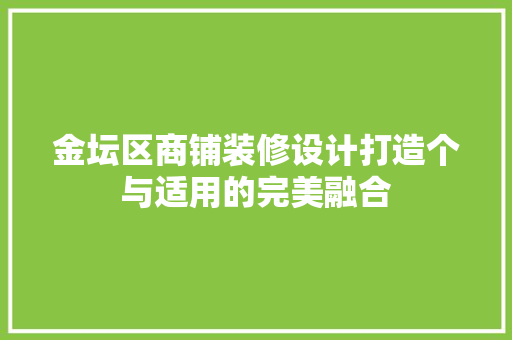 金坛区商铺装修设计打造个与适用的完美融合