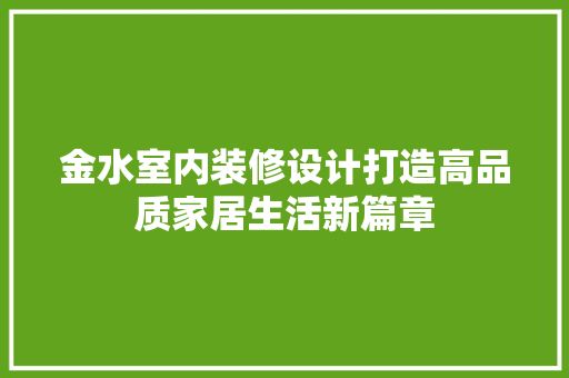 金水室内装修设计打造高品质家居生活新篇章