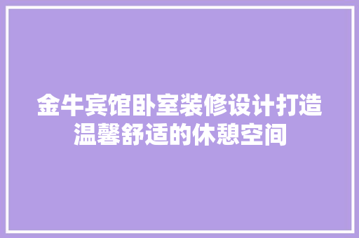 金牛宾馆卧室装修设计打造温馨舒适的休憩空间