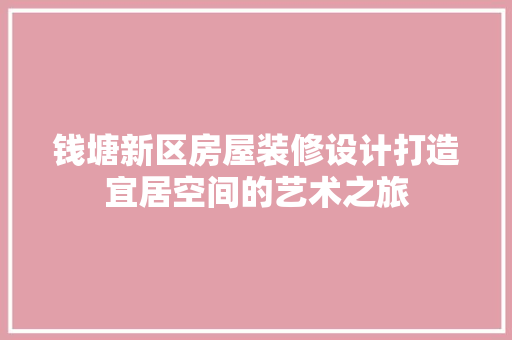 钱塘新区房屋装修设计打造宜居空间的艺术之旅