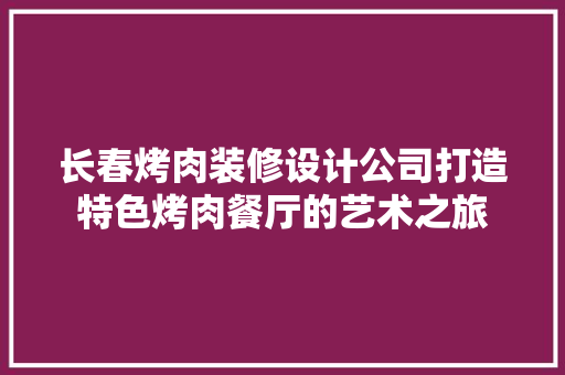 长春烤肉装修设计公司打造特色烤肉餐厅的艺术之旅  第1张