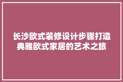 长沙欧式装修设计步骤打造典雅欧式家居的艺术之旅  第1张