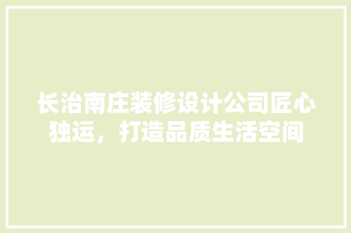 长治南庄装修设计公司匠心独运，打造品质生活空间  第1张
