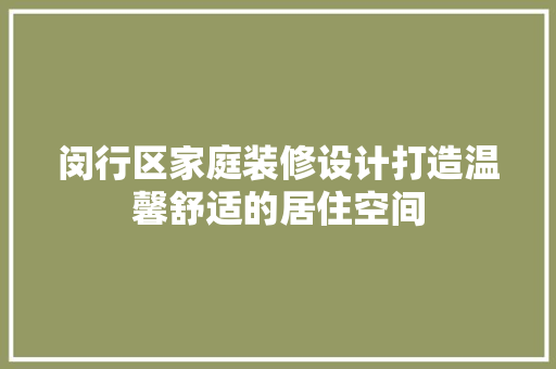闵行区家庭装修设计打造温馨舒适的居住空间