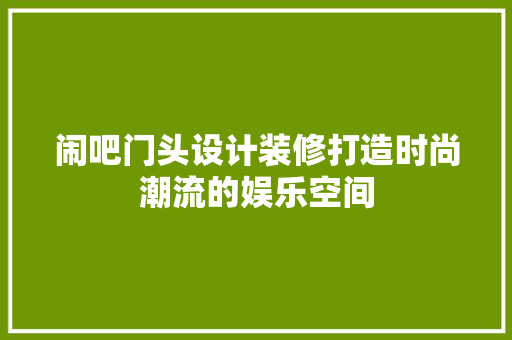 闹吧门头设计装修打造时尚潮流的娱乐空间  第1张
