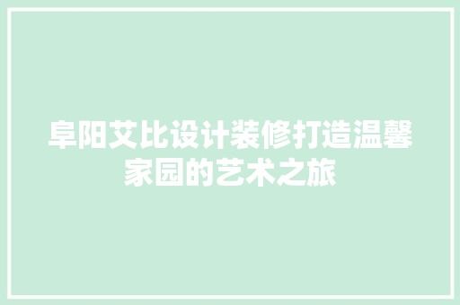 阜阳艾比设计装修打造温馨家园的艺术之旅