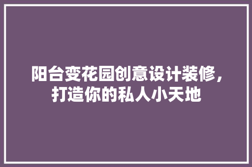 阳台变花园创意设计装修，打造你的私人小天地