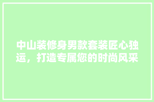 中山装修身男款套装匠心独运，打造专属您的时尚风采