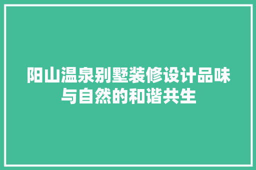 阳山温泉别墅装修设计品味与自然的和谐共生