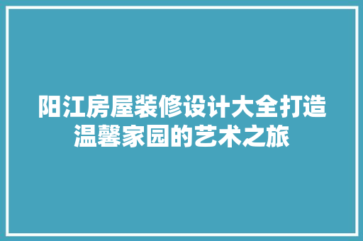 阳江房屋装修设计大全打造温馨家园的艺术之旅  第1张