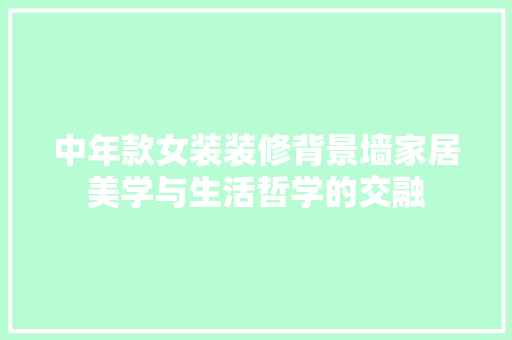 中年款女装装修背景墙家居美学与生活哲学的交融