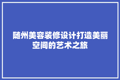 随州美容装修设计打造美丽空间的艺术之旅  第1张