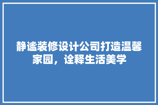静谧装修设计公司打造温馨家园，诠释生活美学  第1张