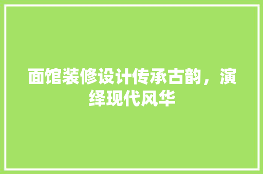 面馆装修设计传承古韵，演绎现代风华  第1张