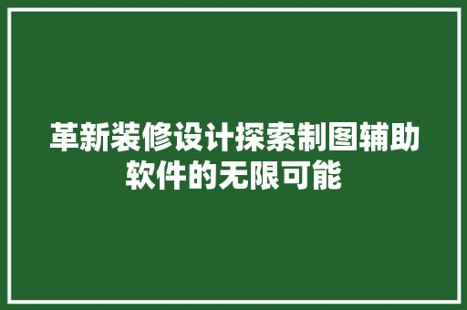 革新装修设计探索制图辅助软件的无限可能