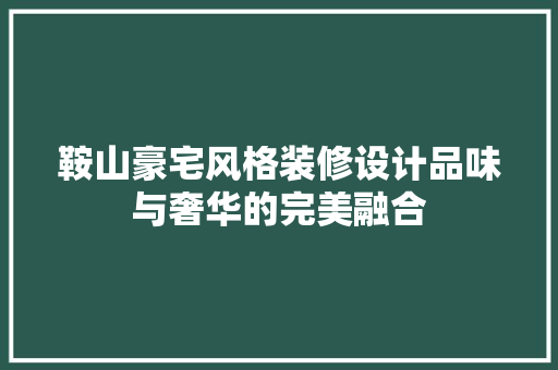 鞍山豪宅风格装修设计品味与奢华的完美融合