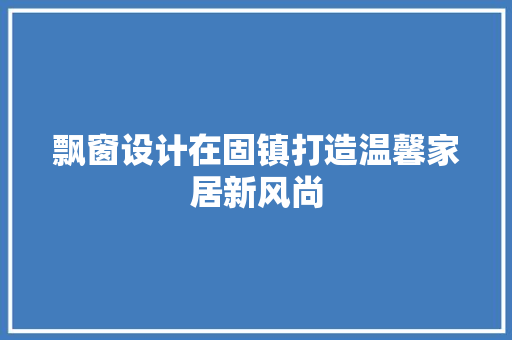 飘窗设计在固镇打造温馨家居新风尚