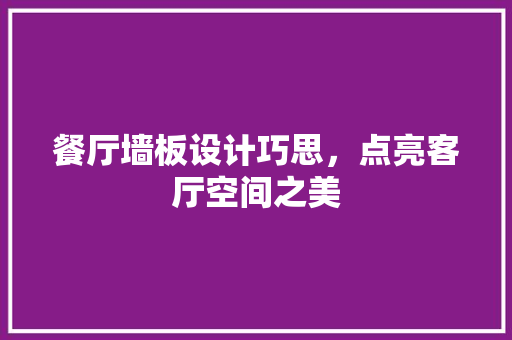 餐厅墙板设计巧思，点亮客厅空间之美  第1张