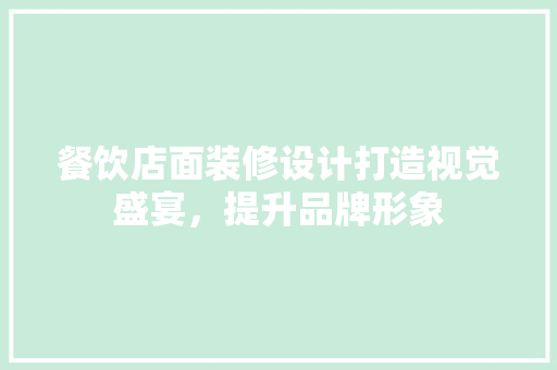 餐饮店面装修设计打造视觉盛宴，提升品牌形象