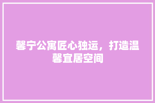 馨宁公寓匠心独运，打造温馨宜居空间